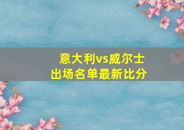 意大利vs威尔士出场名单最新比分