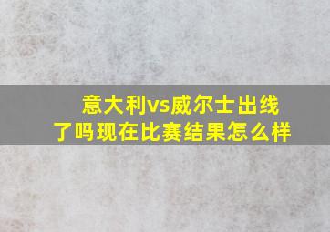 意大利vs威尔士出线了吗现在比赛结果怎么样