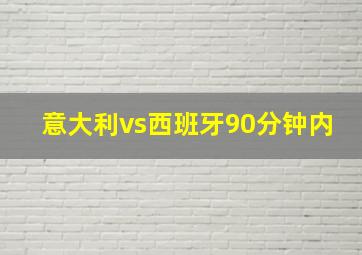 意大利vs西班牙90分钟内