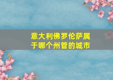 意大利佛罗伦萨属于哪个州管的城市