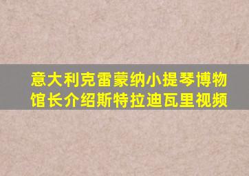 意大利克雷蒙纳小提琴博物馆长介绍斯特拉迪瓦里视频