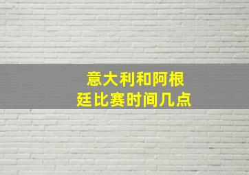 意大利和阿根廷比赛时间几点