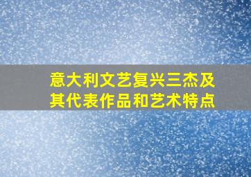 意大利文艺复兴三杰及其代表作品和艺术特点