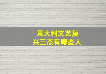 意大利文艺复兴三杰有哪些人