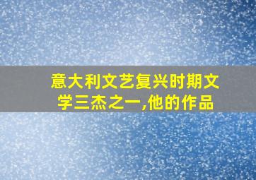 意大利文艺复兴时期文学三杰之一,他的作品