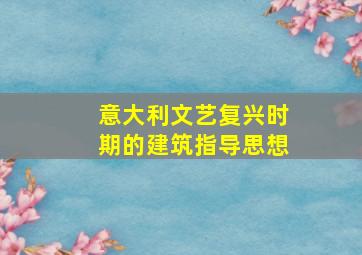 意大利文艺复兴时期的建筑指导思想