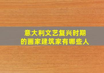 意大利文艺复兴时期的画家建筑家有哪些人