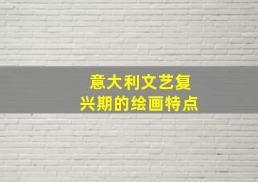 意大利文艺复兴期的绘画特点