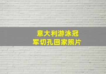 意大利游泳冠军切孔回家照片