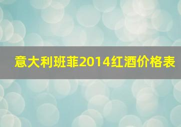 意大利班菲2014红酒价格表