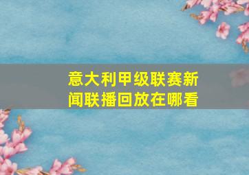 意大利甲级联赛新闻联播回放在哪看