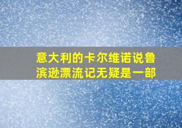 意大利的卡尔维诺说鲁滨逊漂流记无疑是一部