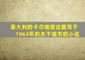 意大利的卡尔维诺这篇写于1963年的关于城市的小说