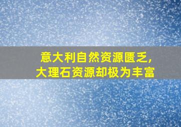 意大利自然资源匮乏,大理石资源却极为丰富