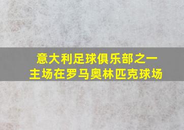 意大利足球俱乐部之一主场在罗马奥林匹克球场