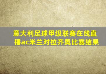 意大利足球甲级联赛在线直播ac米兰对拉齐奥比赛结果