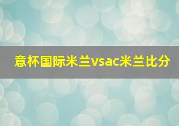 意杯国际米兰vsac米兰比分