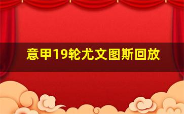 意甲19轮尤文图斯回放