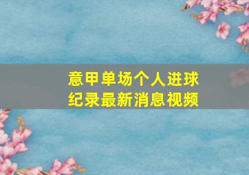 意甲单场个人进球纪录最新消息视频