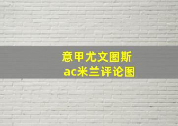 意甲尤文图斯ac米兰评论图