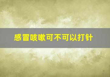 感冒咳嗽可不可以打针