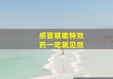 感冒咳嗽特效药一吃就见效