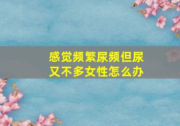 感觉频繁尿频但尿又不多女性怎么办