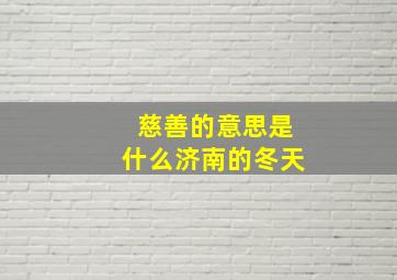 慈善的意思是什么济南的冬天