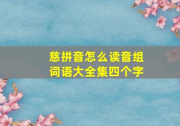 慈拼音怎么读音组词语大全集四个字