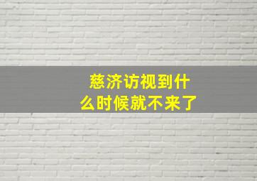 慈济访视到什么时候就不来了