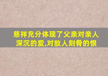 慈祥充分体现了父亲对亲人深沉的爱,对敌人刻骨的恨