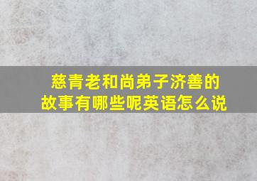 慈青老和尚弟子济善的故事有哪些呢英语怎么说