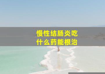 慢性结肠炎吃什么药能根治