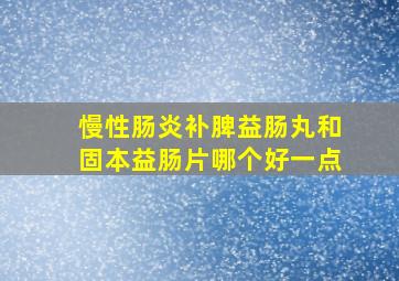 慢性肠炎补脾益肠丸和固本益肠片哪个好一点