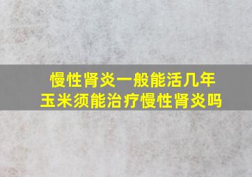 慢性肾炎一般能活几年玉米须能治疗慢性肾炎吗