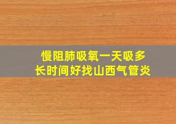 慢阻肺吸氧一天吸多长时间好找山西气管炎