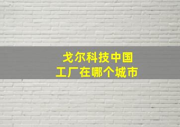 戈尔科技中国工厂在哪个城市