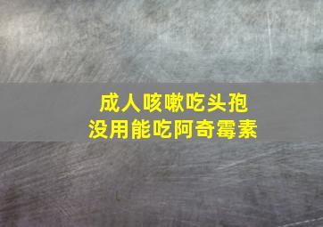 成人咳嗽吃头孢没用能吃阿奇霉素