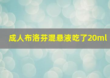 成人布洛芬混悬液吃了20ml