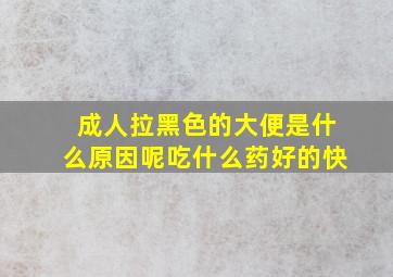 成人拉黑色的大便是什么原因呢吃什么药好的快