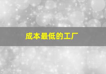 成本最低的工厂