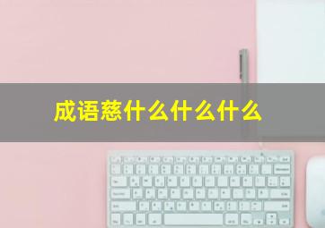 成语慈什么什么什么