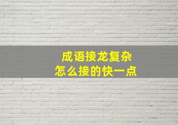 成语接龙复杂怎么接的快一点