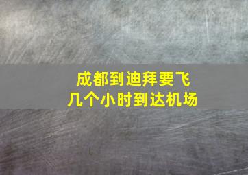 成都到迪拜要飞几个小时到达机场