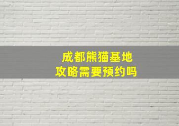 成都熊猫基地攻略需要预约吗