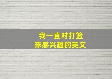 我一直对打篮球感兴趣的英文