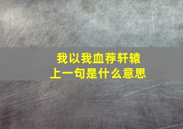 我以我血荐轩辕上一句是什么意思