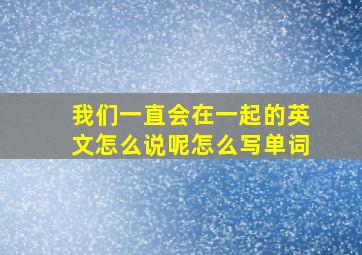 我们一直会在一起的英文怎么说呢怎么写单词