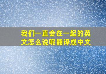 我们一直会在一起的英文怎么说呢翻译成中文