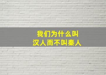 我们为什么叫汉人而不叫秦人